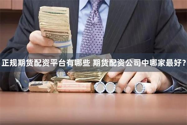 正规期货配资平台有哪些 期货配资公司中哪家最好？