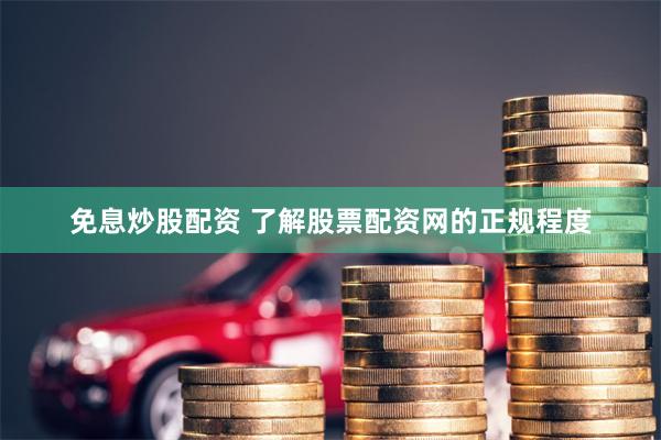 免息炒股配资 了解股票配资网的正规程度
