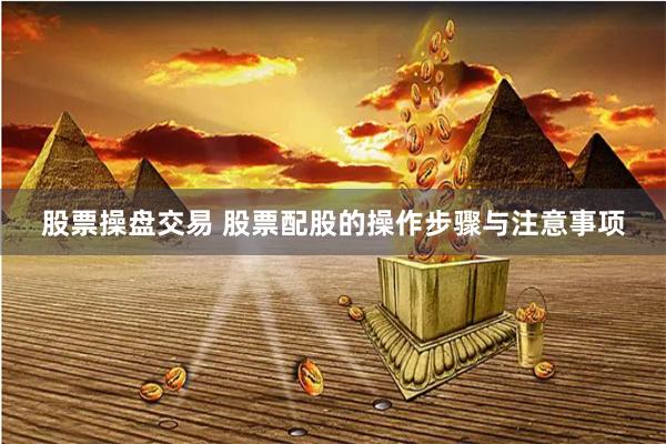 股票操盘交易 股票配股的操作步骤与注意事项
