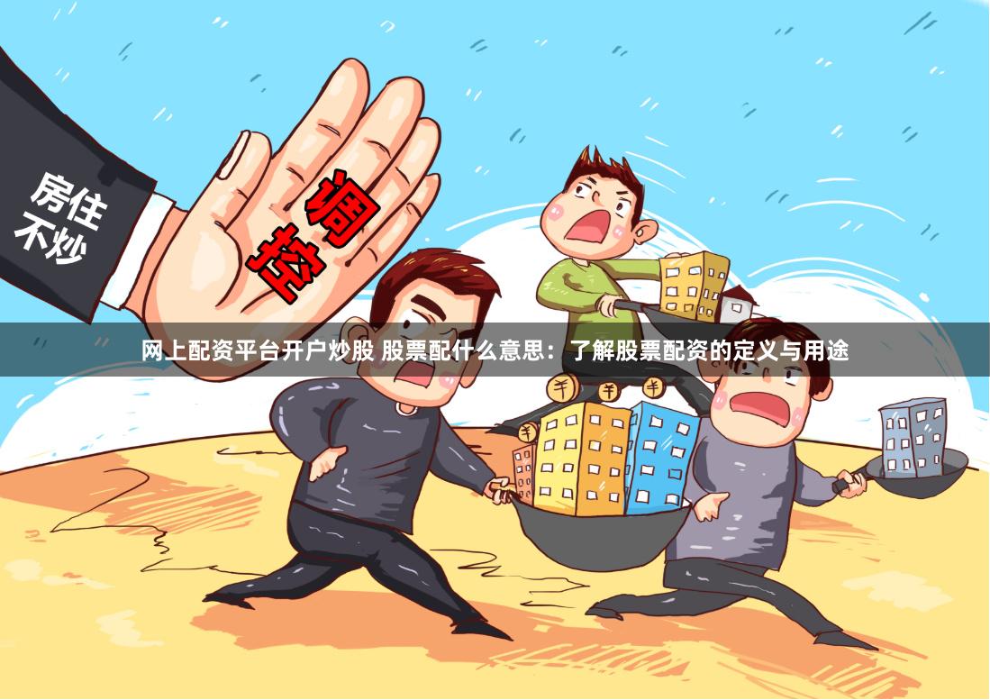 网上配资平台开户炒股 股票配什么意思：了解股票配资的定义与用途