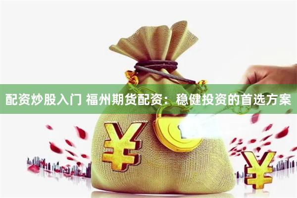 配资炒股入门 福州期货配资：稳健投资的首选方案