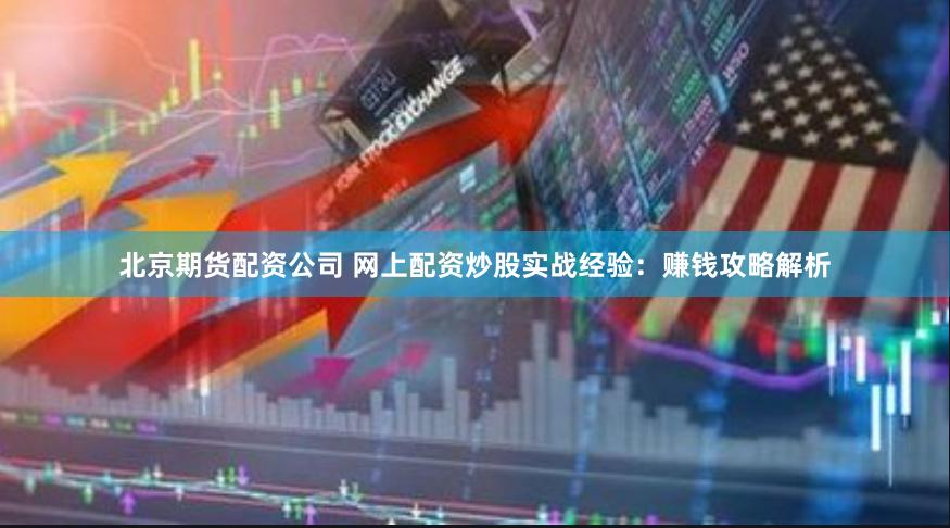 北京期货配资公司 网上配资炒股实战经验：赚钱攻略解析