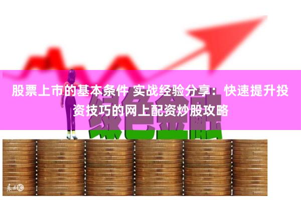 股票上市的基本条件 实战经验分享：快速提升投资技巧的网上配资炒股攻略