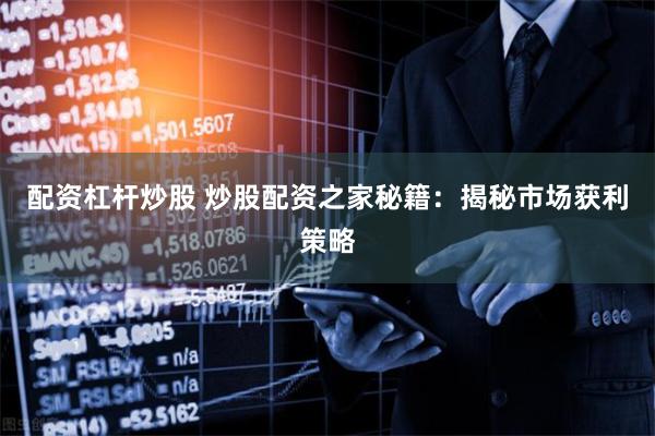 配资杠杆炒股 炒股配资之家秘籍：揭秘市场获利策略