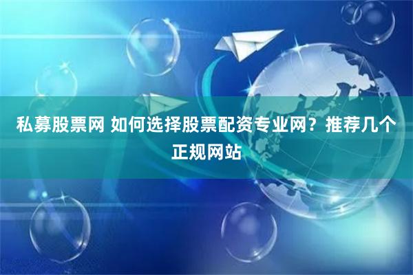 私募股票网 如何选择股票配资专业网？推荐几个正规网站