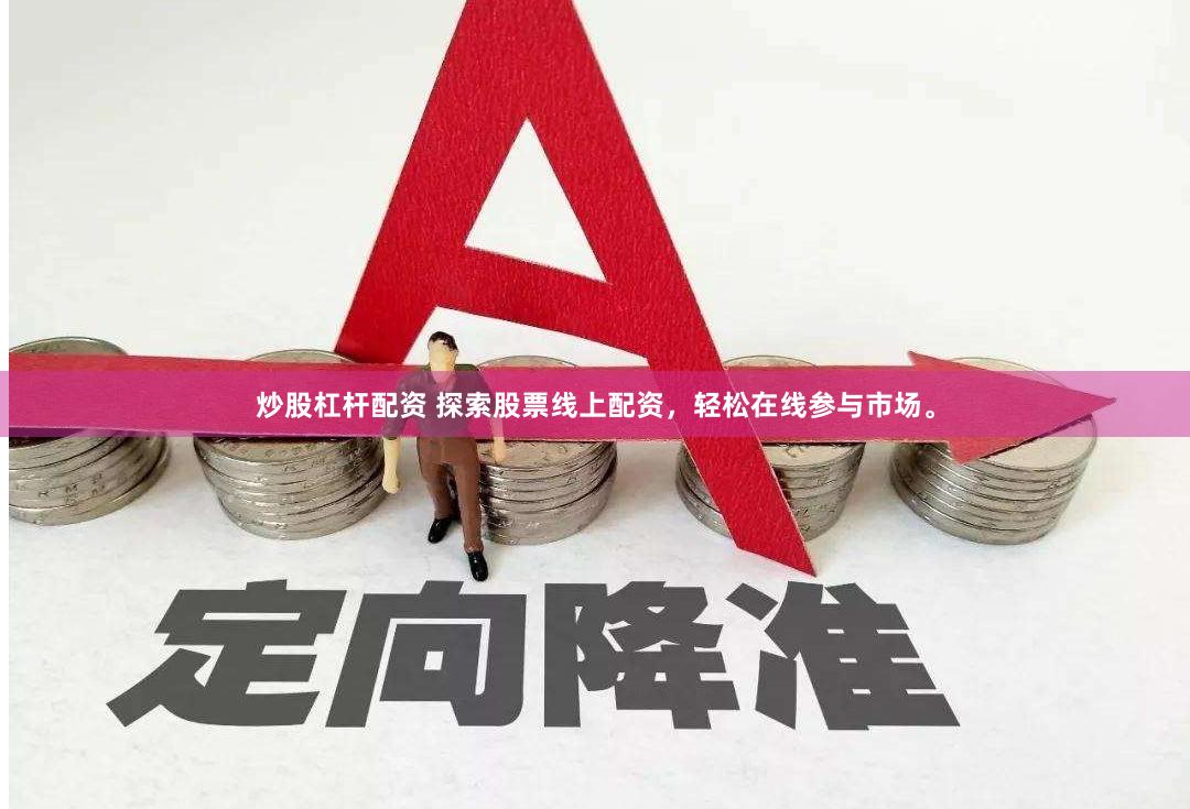 炒股杠杆配资 探索股票线上配资，轻松在线参与市场。
