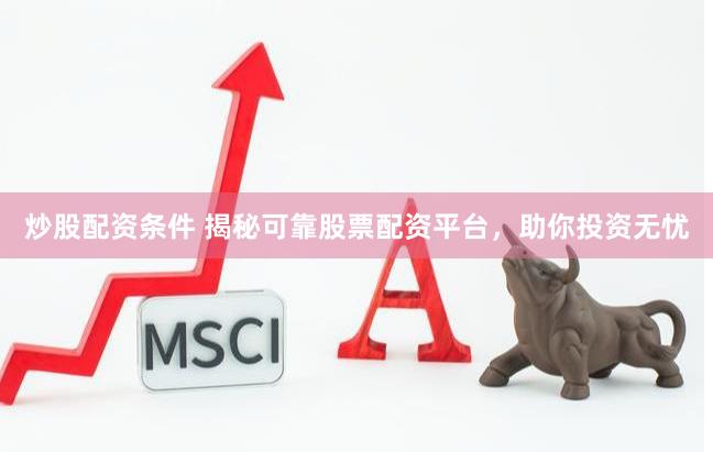 炒股配资条件 揭秘可靠股票配资平台，助你投资无忧