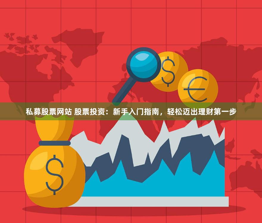私募股票网站 股票投资：新手入门指南，轻松迈出理财第一步