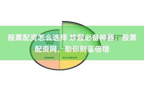 股票配资怎么选择 炒股必备神器：股票配资网，助你财富倍增
