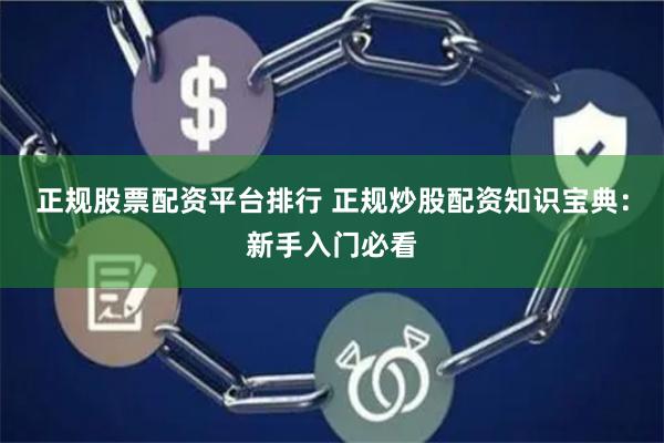 正规股票配资平台排行 正规炒股配资知识宝典：新手入门必看