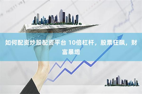如何配资炒股配资平台 10倍杠杆，股票狂飙，财富暴增