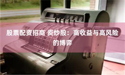 股票配资招商 资炒股：高收益与高风险的博弈