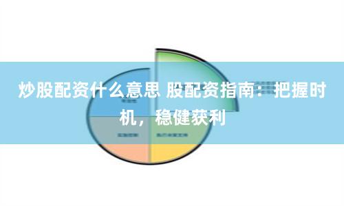 炒股配资什么意思 股配资指南：把握时机，稳健获利