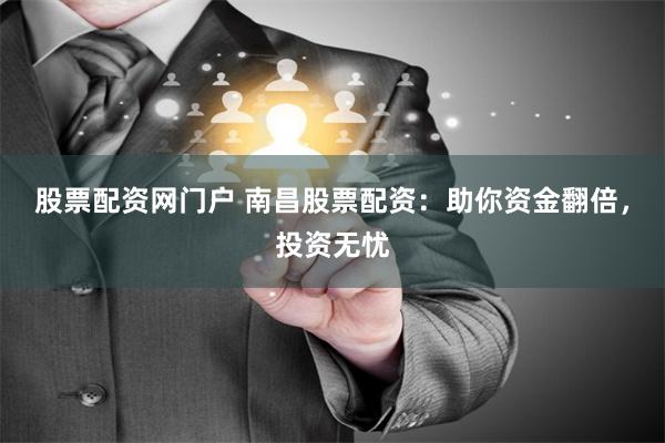 股票配资网门户 南昌股票配资：助你资金翻倍，投资无忧