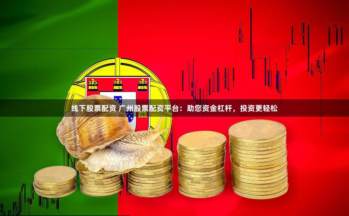 线下股票配资 广州股票配资平台：助您资金杠杆，投资更轻松