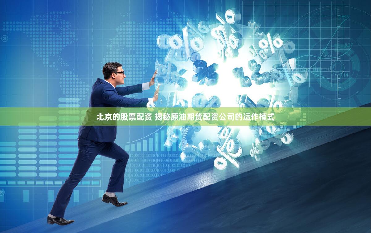 北京的股票配资 揭秘原油期货配资公司的运作模式