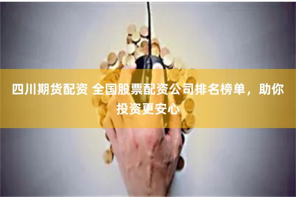 四川期货配资 全国股票配资公司排名榜单，助你投资更安心