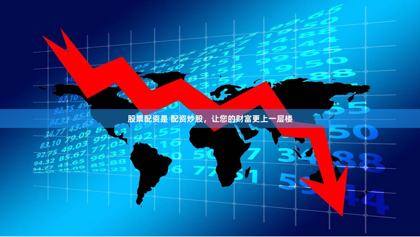 股票配资是 配资炒股，让您的财富更上一层楼