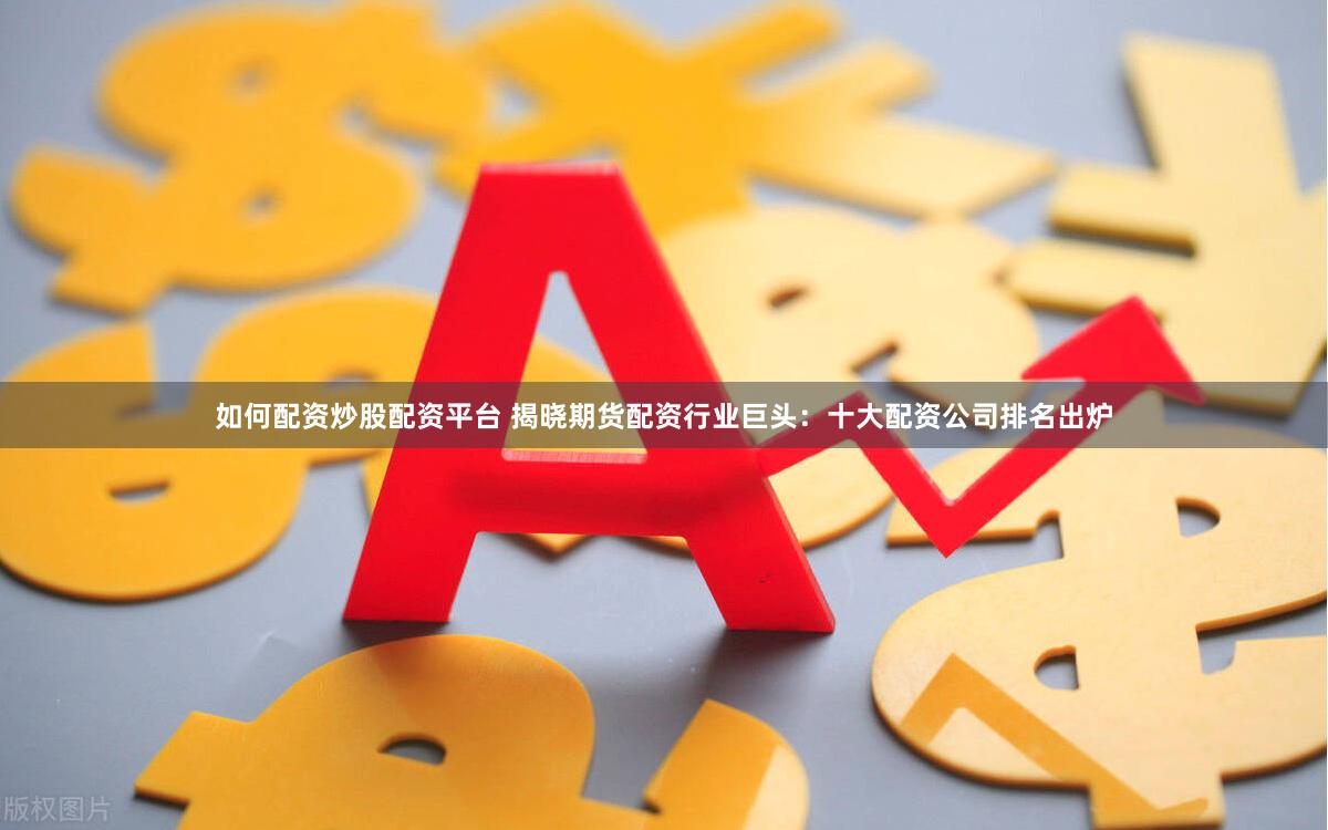 如何配资炒股配资平台 揭晓期货配资行业巨头：十大配资公司排名出炉