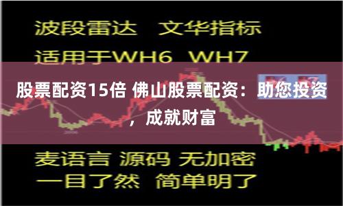 股票配资15倍 佛山股票配资：助您投资，成就财富