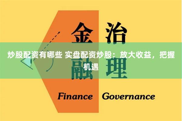 炒股配资有哪些 实盘配资炒股：放大收益，把握机遇