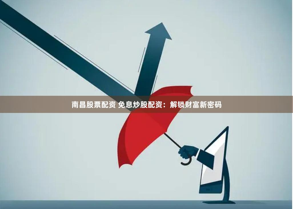 南昌股票配资 免息炒股配资：解锁财富新密码