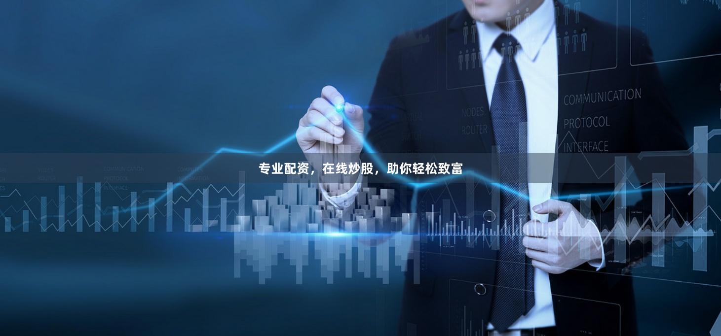 专业配资，在线炒股，助你轻松致富