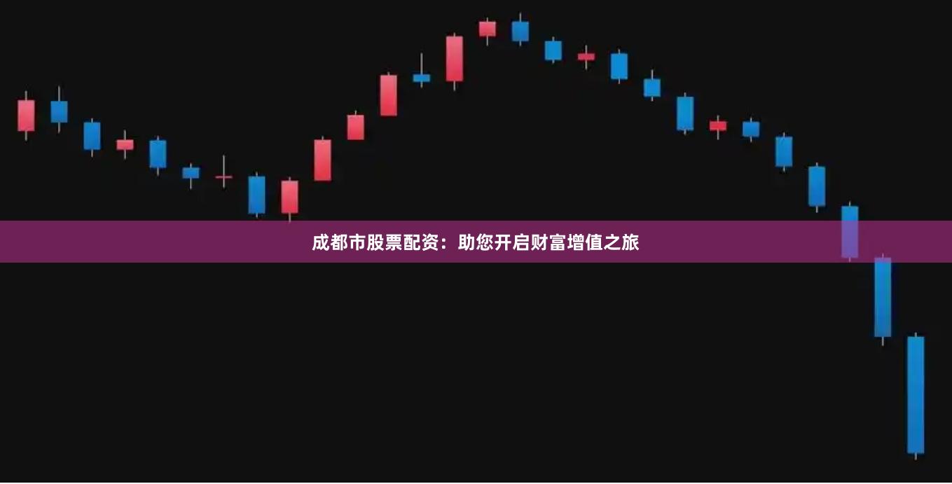 成都市股票配资：助您开启财富增值之旅