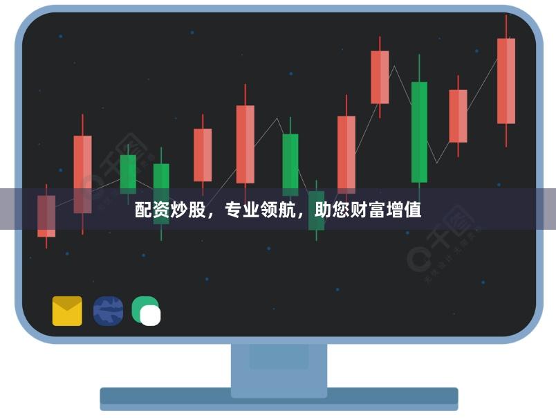 配资炒股，专业领航，助您财富增值