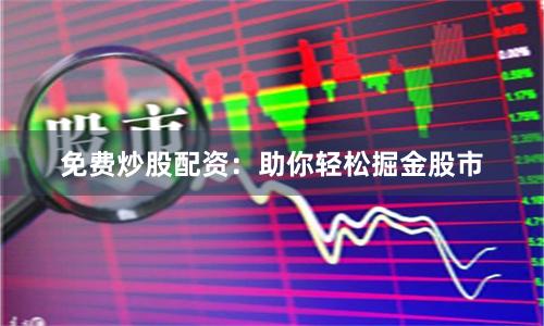 免费炒股配资：助你轻松掘金股市