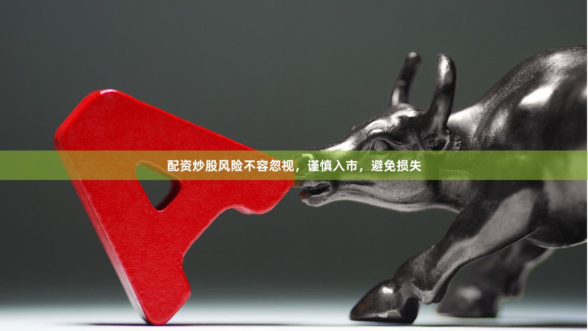 配资炒股风险不容忽视，谨慎入市，避免损失