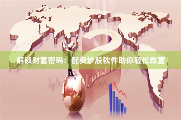 解锁财富密码：配资炒股软件助你轻松致富