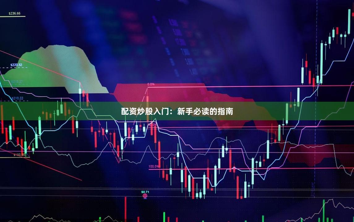 配资炒股入门：新手必读的指南