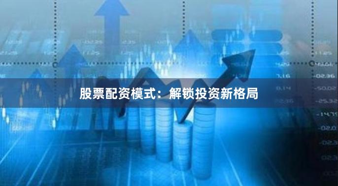 股票配资模式：解锁投资新格局
