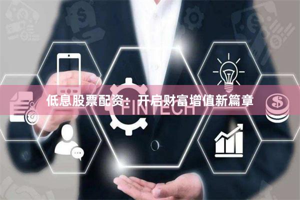 低息股票配资：开启财富增值新篇章