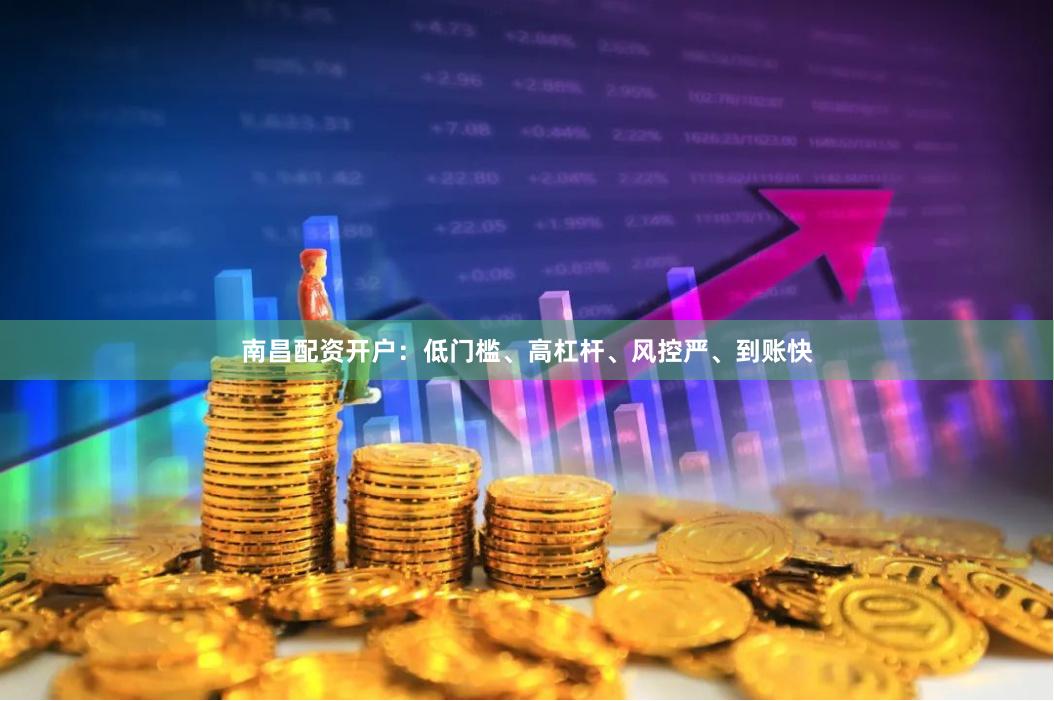 南昌配资开户:低门槛、高杠杆、风控严、到账快
