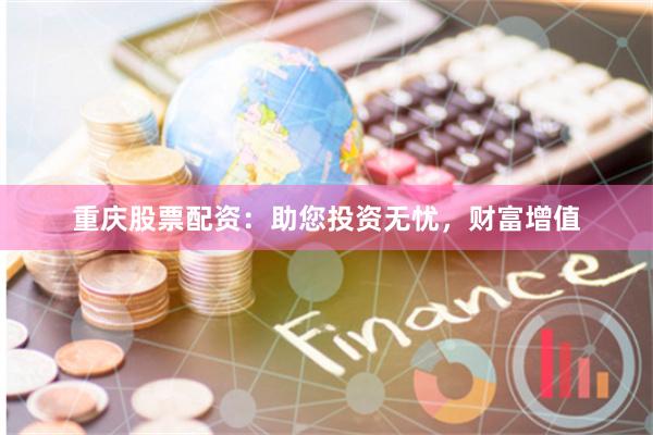 重庆股票配资：助您投资无忧，财富增值