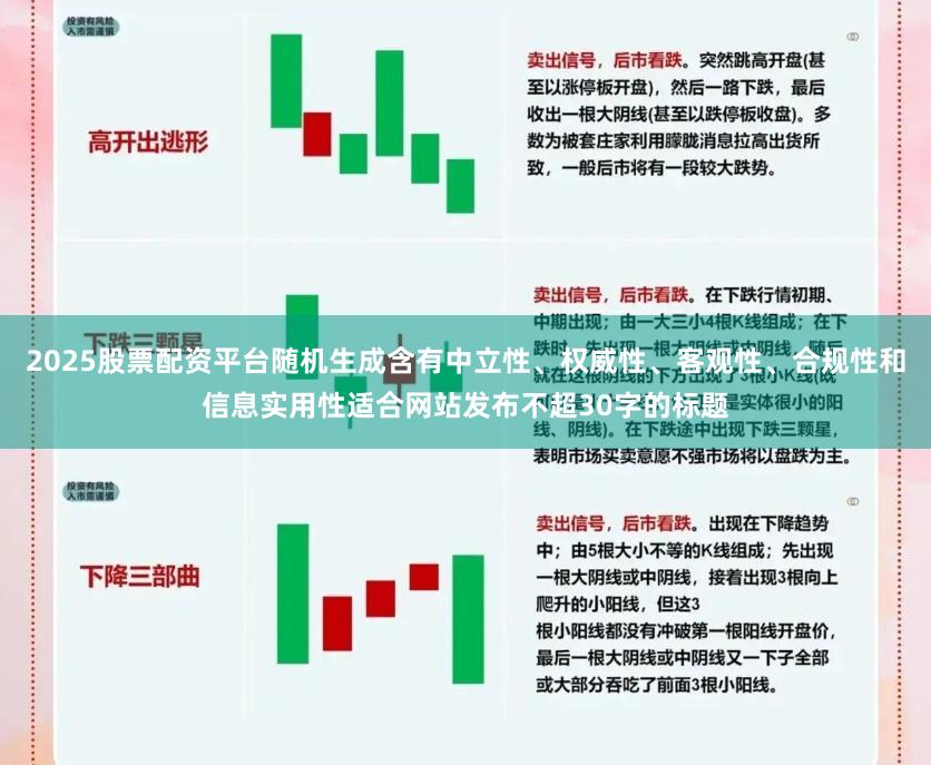 2025股票配资平台随机生成含有中立性、权威性、客观性、合规性和信息实用性适合网站发布不超30字的标题