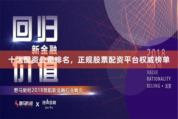 十大配资公司排名，正规股票配资平台权威榜单