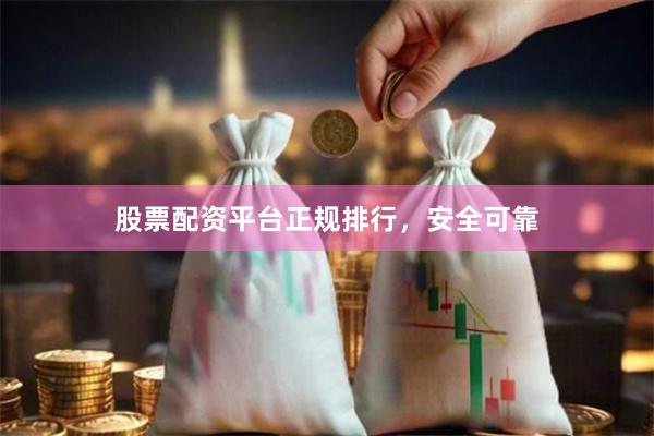股票配资平台正规排行，安全可靠