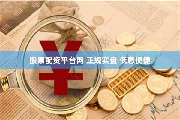 股票配资平台网 正规实盘 低息便捷