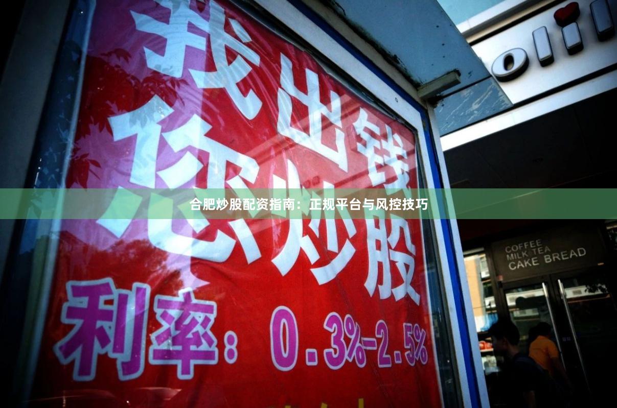 合肥炒股配资指南：正规平台与风控技巧