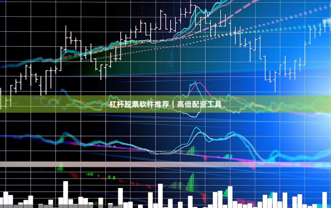 杠杆股票软件推荐｜高倍配资工具