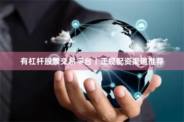 有杠杆股票交易平台|正规配资渠道推荐