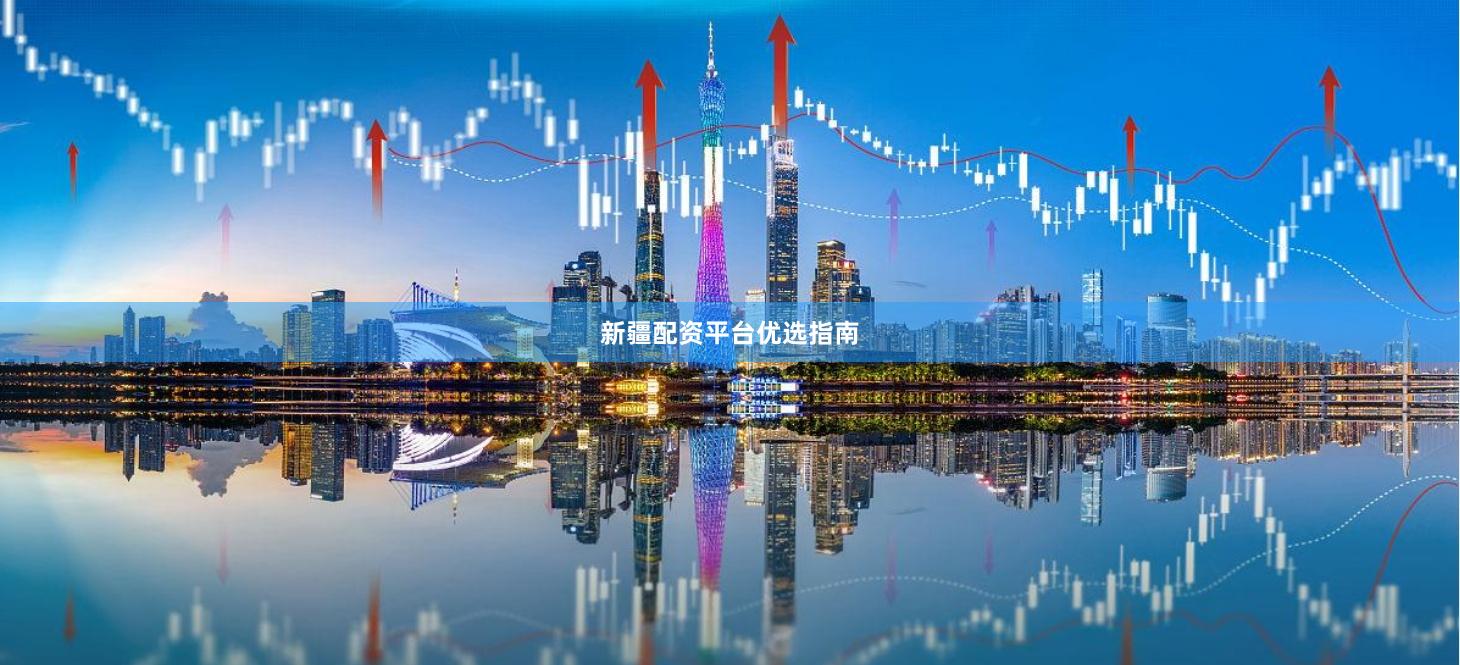 新疆配资平台优选指南