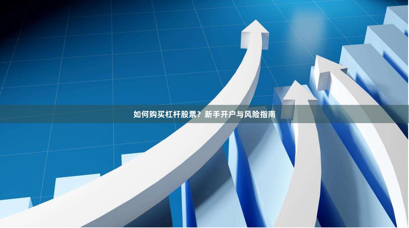 如何购买杠杆股票？新手开户与风险指南