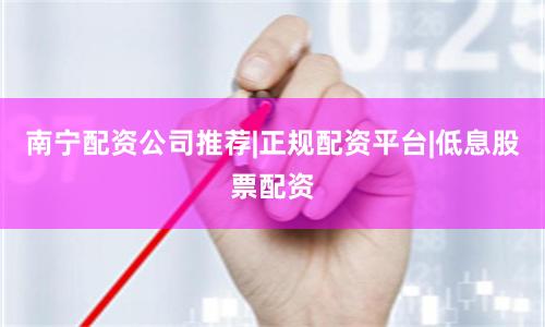 南宁配资公司推荐|正规配资平台|低息股票配资