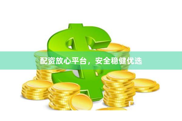 配资放心平台，安全稳健优选