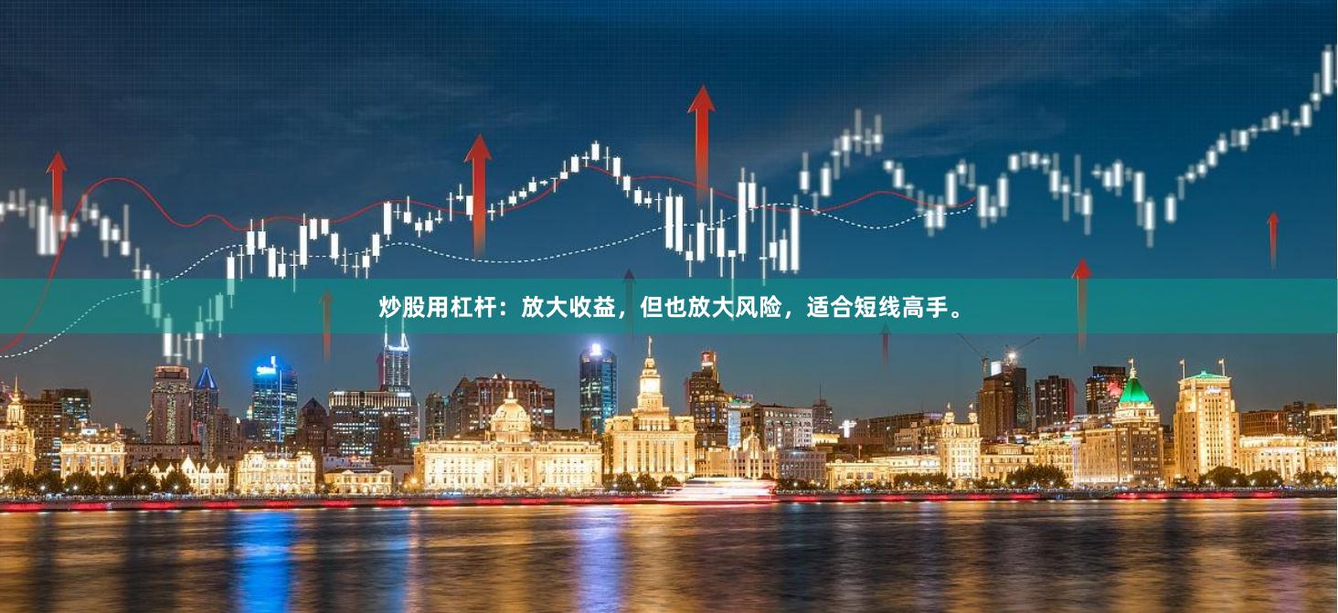 炒股用杠杆：放大收益，但也放大风险，适合短线高手。