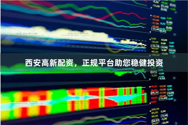 西安高新配资，正规平台助您稳健投资